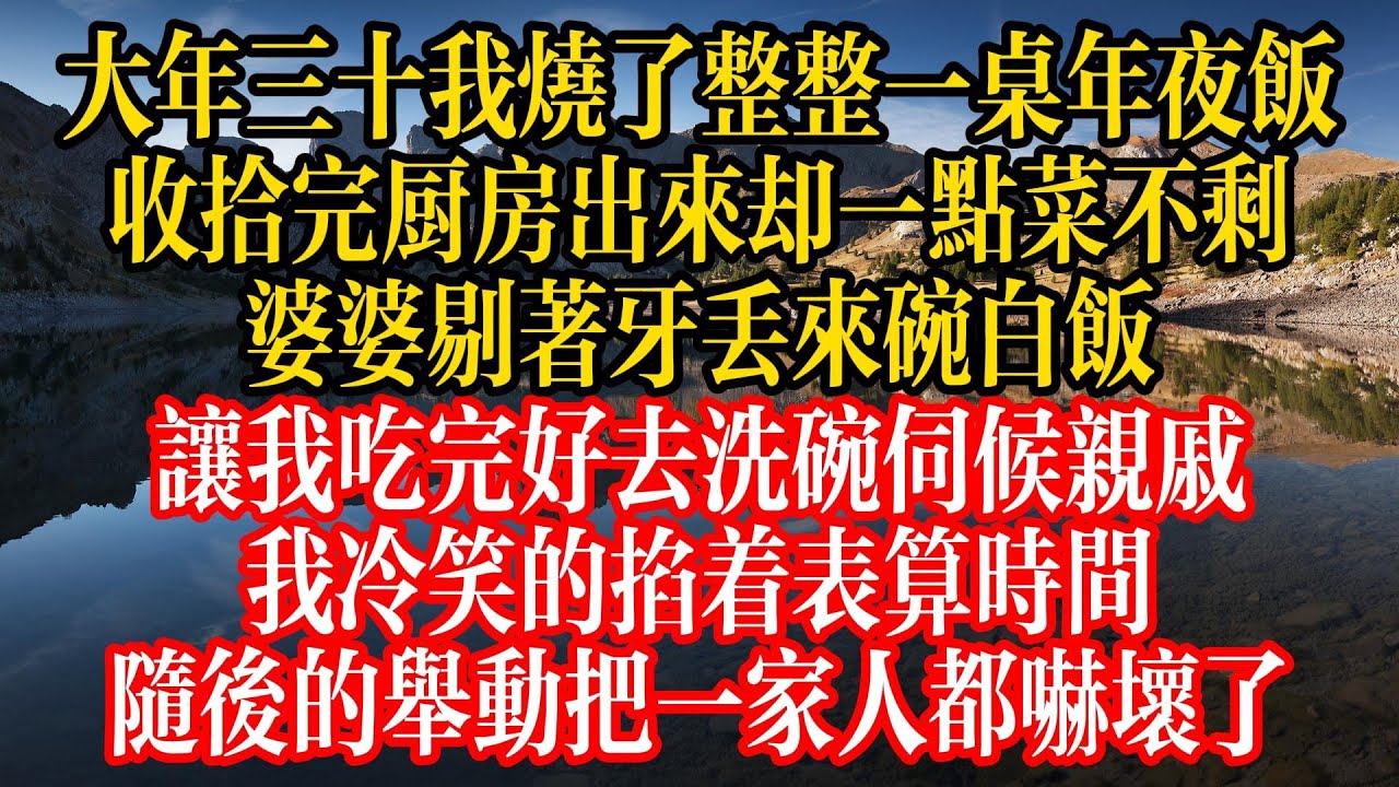 大年三十我燒了整整一桌年夜飯,收拾完廚房出來卻一點菜不剩,婆婆剔著牙丟來碗白飯,讓我喫完好去洗碗伺候親戚,我冷笑的掐着表算時間,隨後的舉動把 ...
