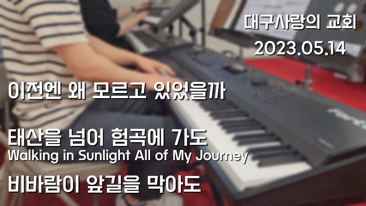 [2023.05.14] 주일예배  이전엔 왜 모르고 있었을까 / 태산을 넘어 험곡에 가도 / 비바람이 앞길을 막아도