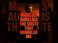 "Marcus Aurelius: The Quote That Humbled Me"