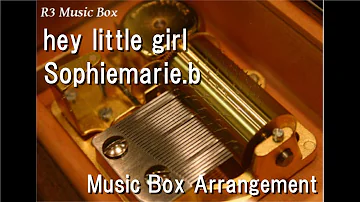 hey little girl/Sophiemarie.b [Music Box]