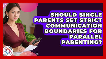 Should Single Parents Set Strict Communication Boundaries For Parallel Parenting?