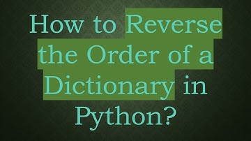 How to Reverse the Order of a Dictionary in Python?