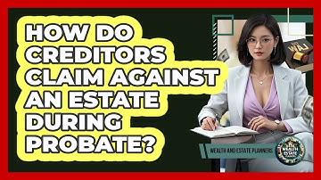 How Do Creditors Claim Against An Estate During Probate? - Wealth and Estate Planners