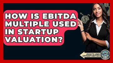 How Is EBITDA Multiple Used In Startup Valuation? - AssetsandOpportunity.org