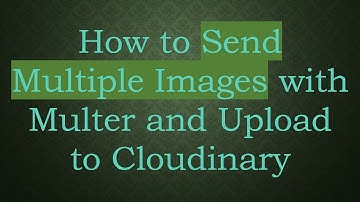How to Send Multiple Images with Multer and Upload to Cloudinary