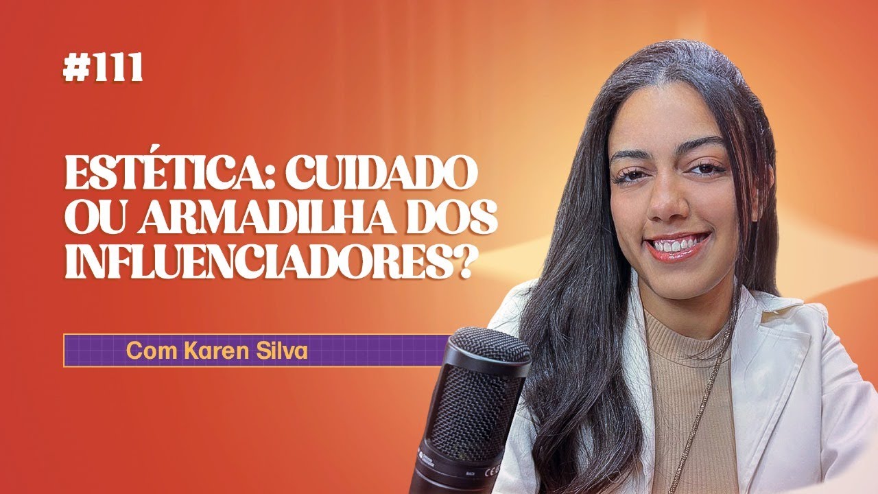 #111: – Estética: Cuidado Ou Armadilha Dos Influenciadores? | Karen Silva