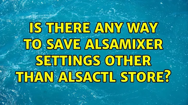 Ubuntu: Is there any way to save alsamixer settings other than alsactl store? (2 Solutions!!)