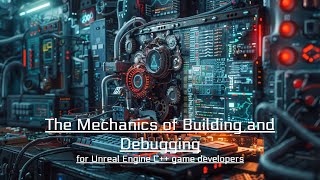 Unreal Engine Debugging #1: The Mechanics of Building and Debugging for Unreal Engine C++ Developers