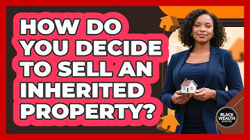 How Do You Decide To Sell An Inherited Property? - Black Wealth Estates