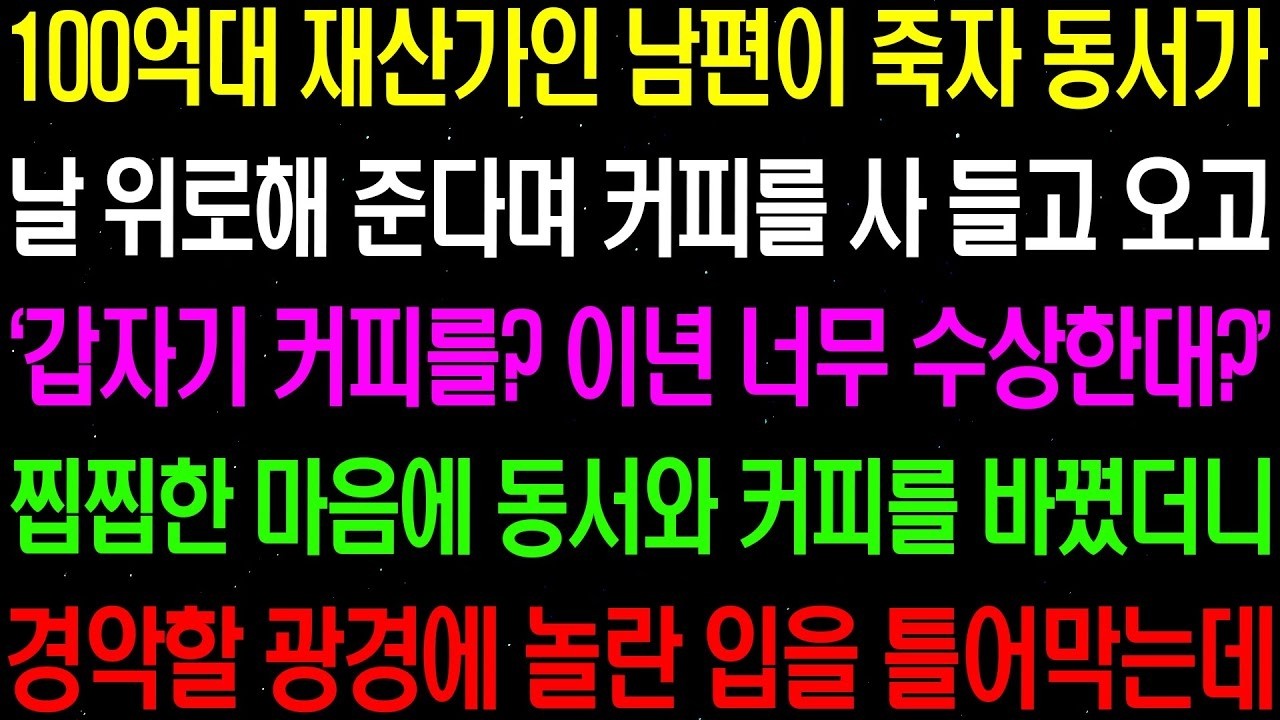 실화사연  100억대 재산가인 남편이 죽자 동서가 날 위로해 준다며 사온 커피를 사오고 찝찝한 마음에 커피를 바꿨더니 경악할 일이    라디오사연  썰사연 사이다사연 감동사연