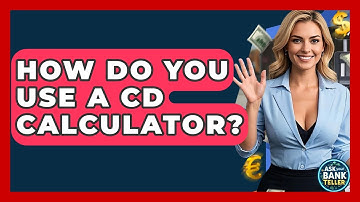 How Do You Use A CD Calculator? - Ask Your Bank Teller
