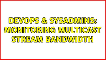 DevOps & SysAdmins: monitoring multicast stream bandwidth