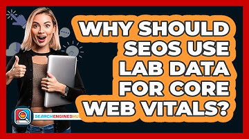 Why Should SEOs Use Lab Data For Core Web Vitals? - SearchEnginesHub.com