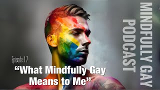Mindfully Gay Podcast (Epi 17 "What Mindfully Gay Means to Me: An Interview with Tim")