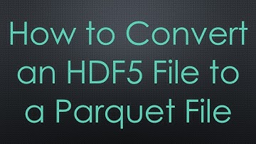 How to Convert an HDF5 File to a Parquet File