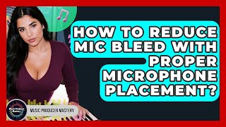 How To Reduce Mic Bleed With Proper Microphone Placement? - Music Producer Mastery