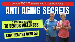 Over 50? You need to know these 7 Essential Secrets to senior wellness!