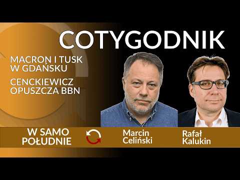 Macron i Tusk w Gdańsku - Cenckiewicz opuszcza BBN - Rafał Kalukin - Marcin Celiński  REPLAY