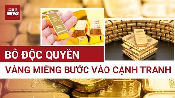 Xóa bỏ độc quyền vàng miếng: Thị trường vàng sắp bước vào thời kỳ cạnh tranh khốc liệt?| VTC News