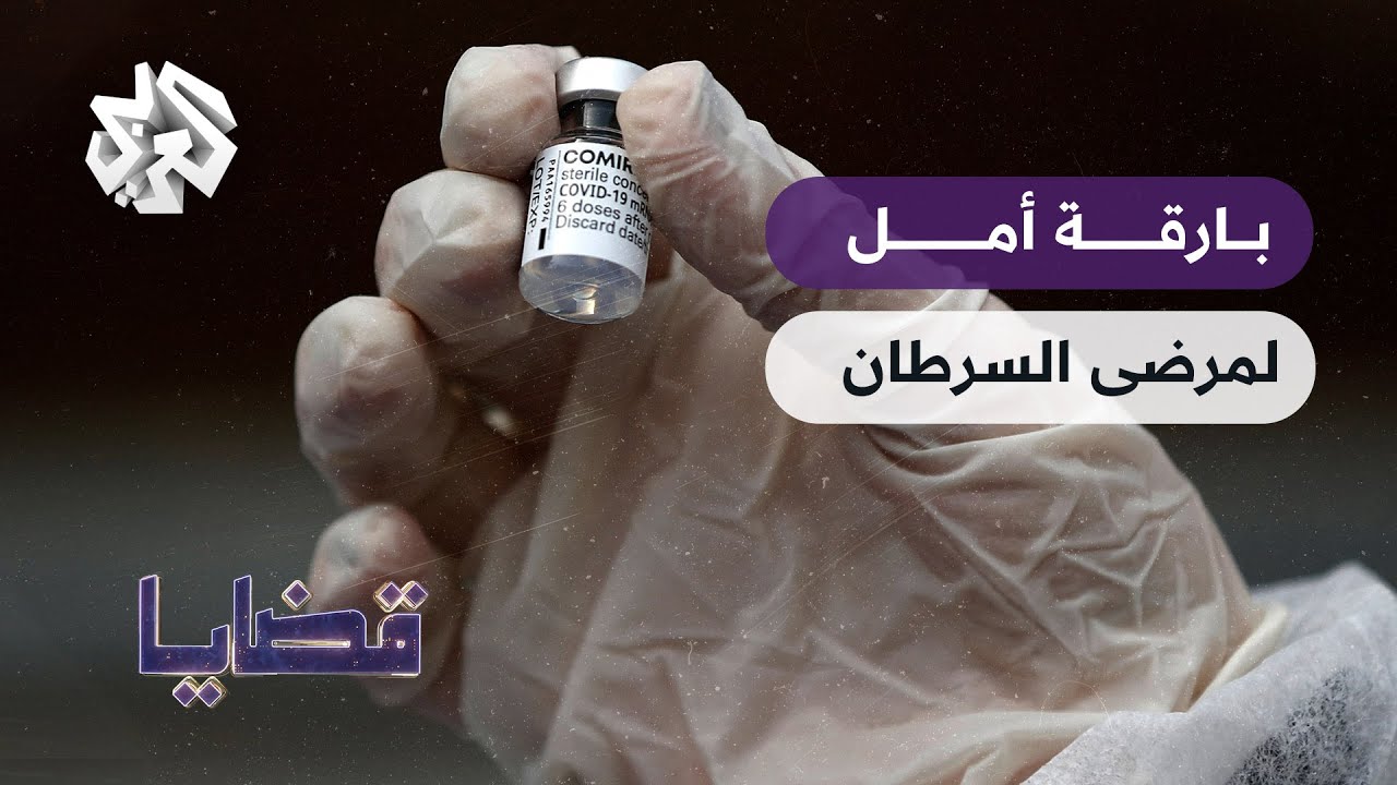 بدء بريطانيا لتجارب علاج السرطان بتكنولوجيا لقاحات كوفيد  ..بارقة أمل حقيقية؟│ قضايا