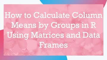 How to Calculate Column Means by Groups in R Using Matrices and Data Frames