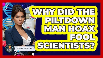 Why Did The Piltdown Man Hoax Fool Scientists? - Strange Science HQ