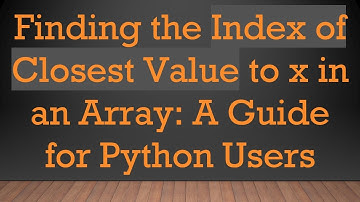 Finding the Index of Closest Value to x in an Array: A Guide for Python Users