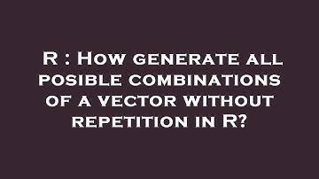 R : How generate all posible combinations of a vector without repetition in R?