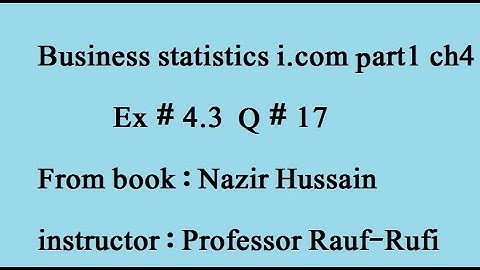 q17 ex 4.3 part (1)Business statistics i.com part1 ch4 book : Nazir Hussain .stat-rauf