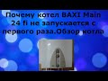 Почему котел BAXI Main 24 fi не запускается с первого раза.Обзор котла.