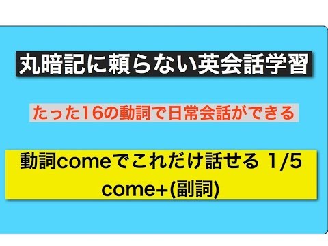 丸暗記に頼らない英会話学習come動詞でこれだけ話せる その1 come＋(副詞)