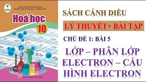 HÓA HỌC 10 - CHỦ ĐỀ 1 - BÀI 5: LỚP ,PHÂN LỚP, CẤU HÌNH ELECTRON||  SÁCH CÁNH DIỀU