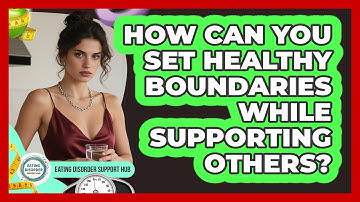 How Can You Set Healthy Boundaries While Supporting Others?