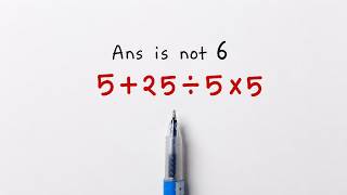 Answer Is Not 6! Can You Solve 5 + 25 ÷ 5 × 5