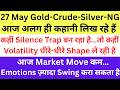 27 MAY Gold-Crude-Silver-NG आज शांत दिख रहा है…पर अंदर पूरा Sentiment बदल सकता है