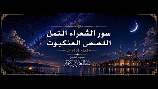 12 سور الشعراء النمل القصص العنكبوت 1438هـ الشيخ عبدالعزيز الأحمد