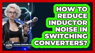 How To Reduce Inductor Noise In Switching Converters? - Electrical Engineering Essentials
