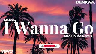 I Wanna Go - Afro House Remix Matway Denkaa