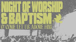 Night of Worship & Baptisms | O' Come Let Us Adore Him | GCIO