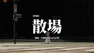 大頭針/QT秋 - 散場(對唱版)『我們怎麼愛已散場 想念你的心還瘋狂，失去你的世界變得荒涼。』【動態歌詞MV】