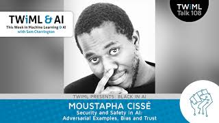 Security and Safety in AI: Adversarial Examples, Bias and Trust with Moustapha Cissé - #108