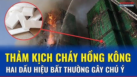 Hai điểm bất thường trong đại thảm kịch cháy chung cư ở Hồng Kông | THCL