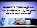 Выплата утверждена! Пенсионерам с доходом менее 9000 рублей!