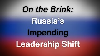 On the Brink: Russia’s Impending Leadership Shift