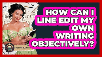 How Can I Line Edit My Own Writing Objectively? - The Storytellers Room