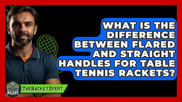 What Is The Difference Between Flared And Straight Handles For Table Tennis Rackets?