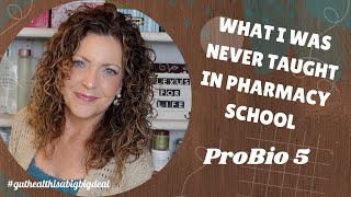 PROBIO 5 & WHAT I WAS NEVER TAUGHT IN PHARMACY SCHOOL. LET'S CONSIDER SUPPLEMENTATION FIRST!