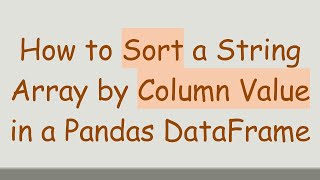 How to Sort a String Array by Column Value in a Pandas DataFrame