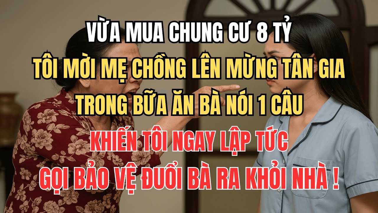 Mời Mẹ Chồng Lên Mừng Tân Gia Nhà 8 Tỷ. Bà Nói 1 Câu Khiến Tôi Gọi Bảo Vệ Đuổi Bà Ra Khỏi Nhà.
