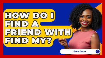 How Do I Find A Friend With Find My? - Be App Savvy